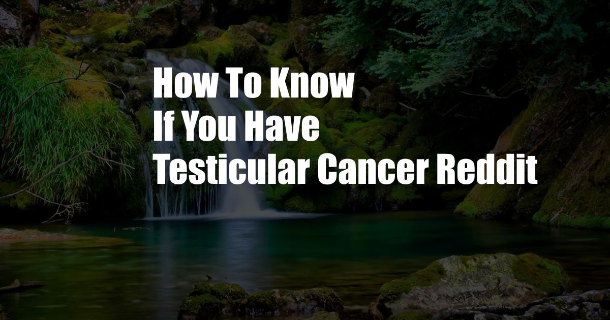 How To Know If You Have Testicular Cancer Reddit