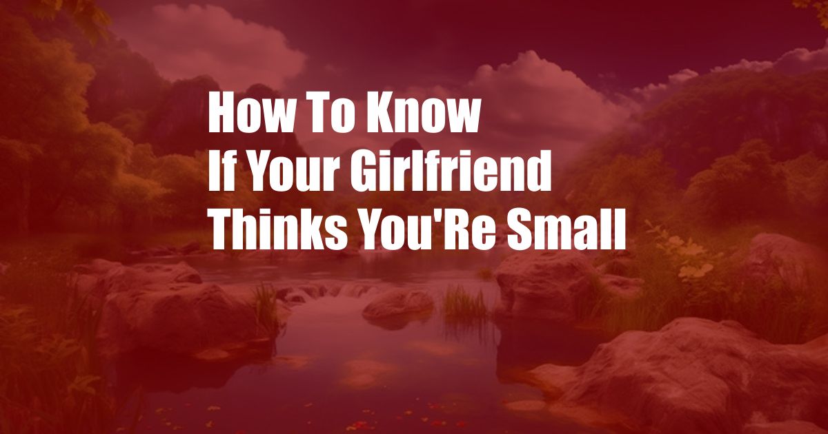 How To Know If Your Girlfriend Thinks You'Re Small