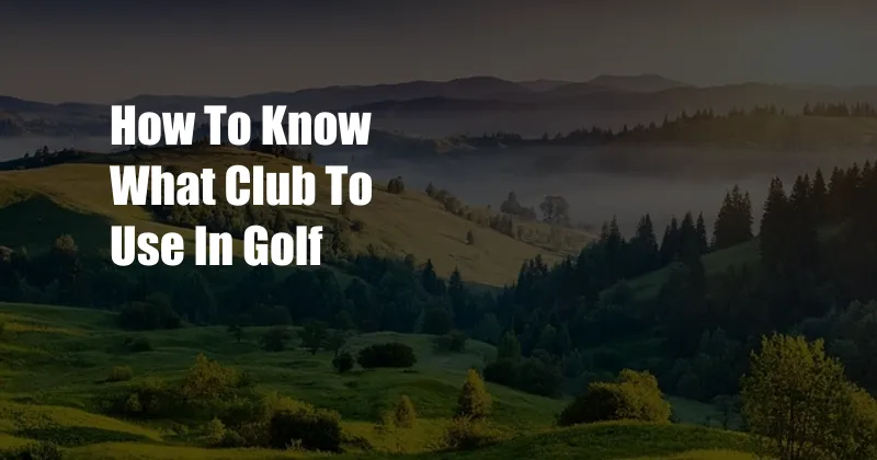 How To Know What Club To Use In Golf