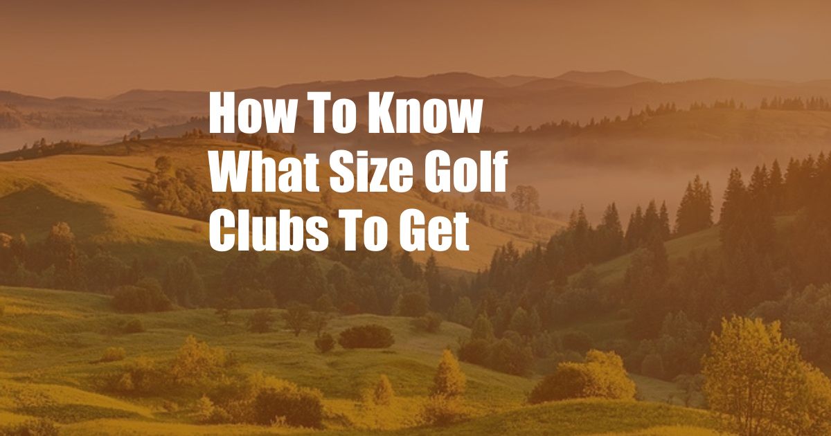 How To Know What Size Golf Clubs To Get