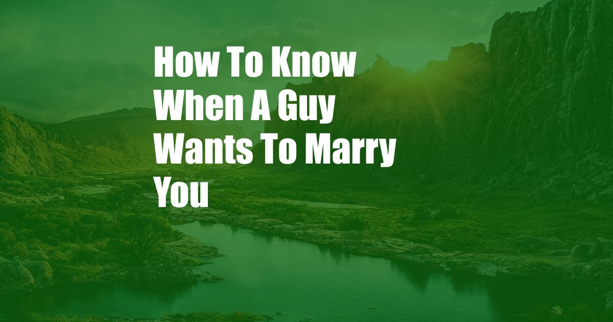 How To Know When A Guy Wants To Marry You