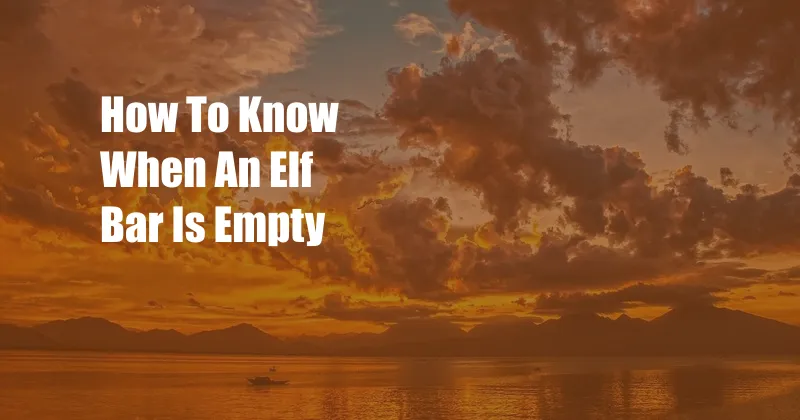 How To Know When An Elf Bar Is Empty