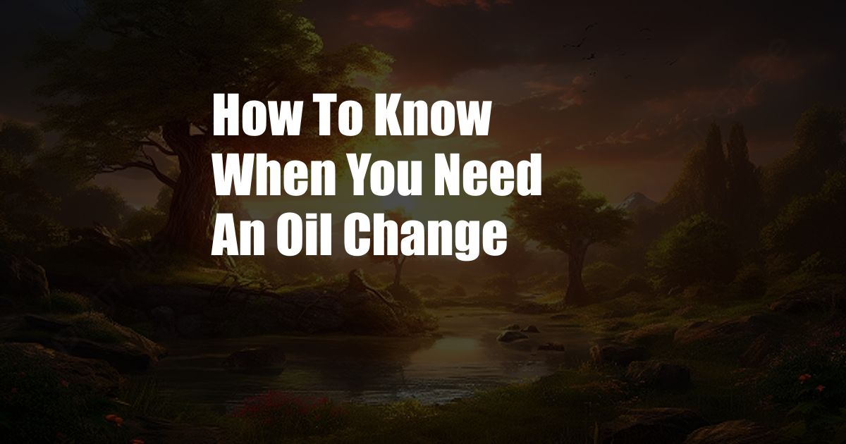 How To Know When You Need An Oil Change