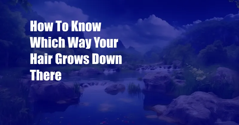 How To Know Which Way Your Hair Grows Down There