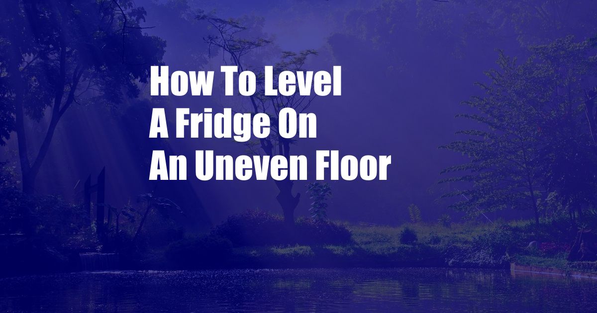 How To Level A Fridge On An Uneven Floor