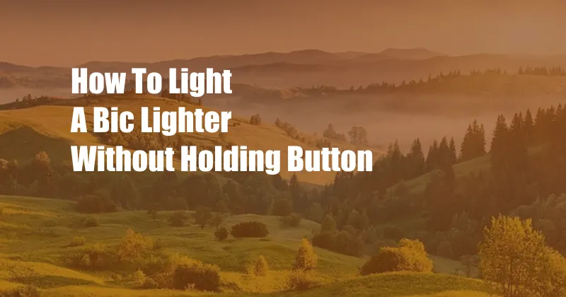 How To Light A Bic Lighter Without Holding Button