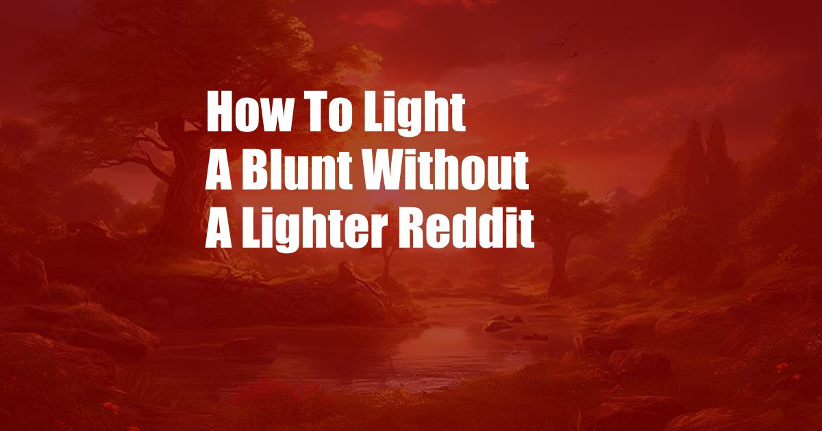 How To Light A Blunt Without A Lighter Reddit
