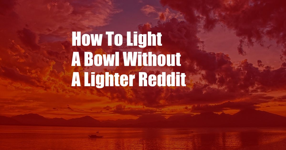 How To Light A Bowl Without A Lighter Reddit