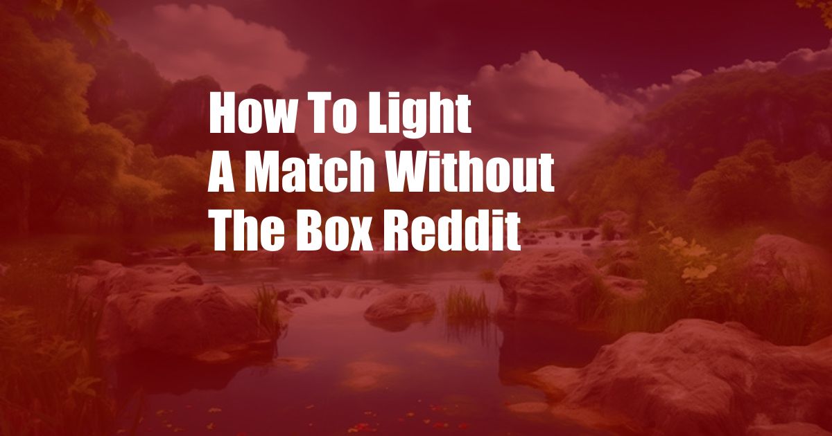 How To Light A Match Without The Box Reddit