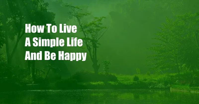 How To Live A Simple Life And Be Happy