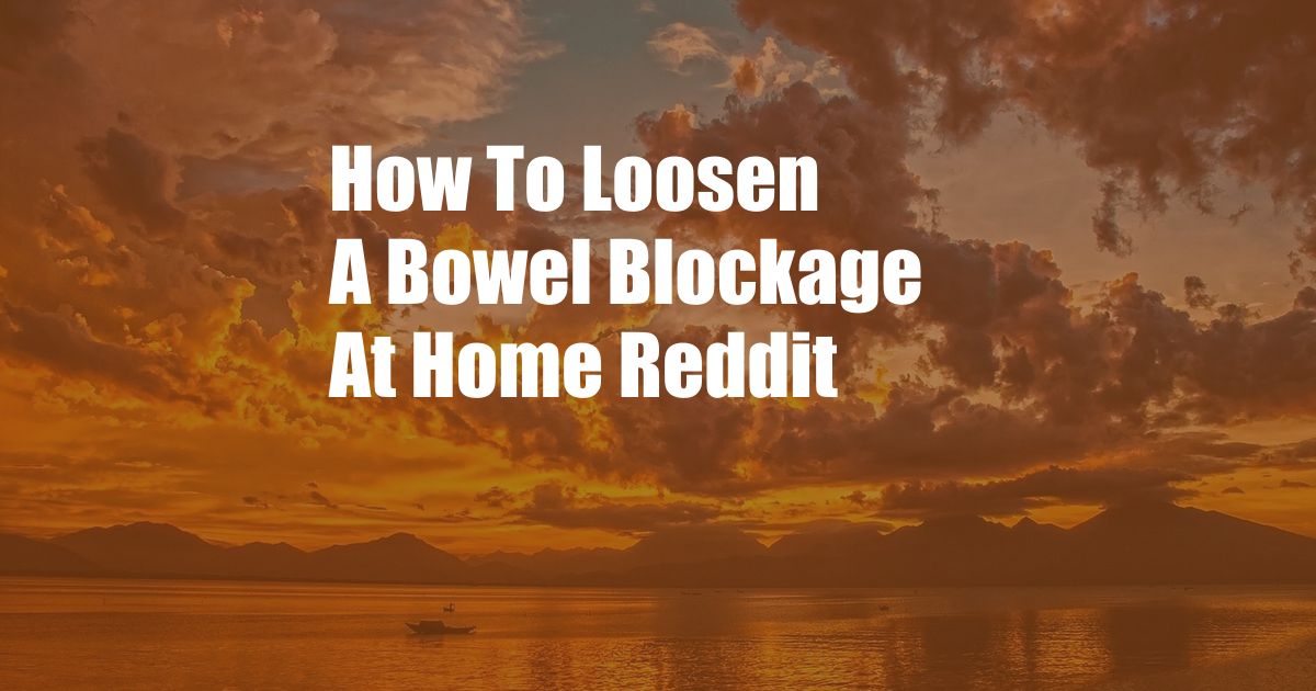 How To Loosen A Bowel Blockage At Home Reddit
