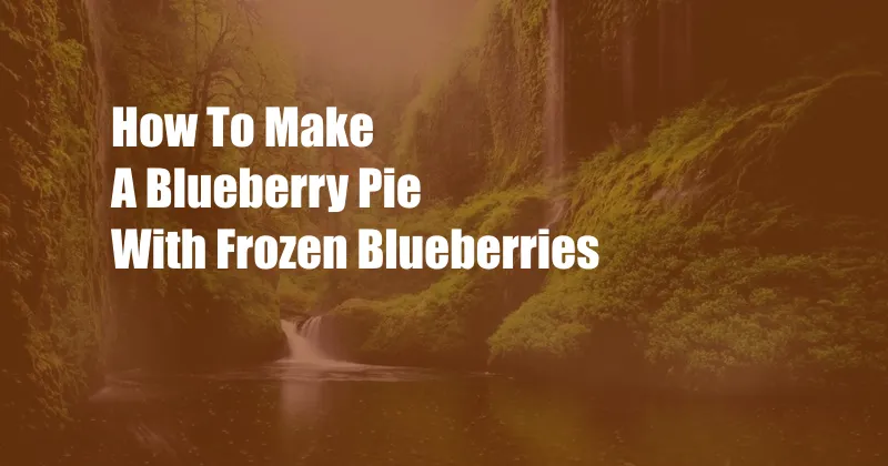 How To Make A Blueberry Pie With Frozen Blueberries