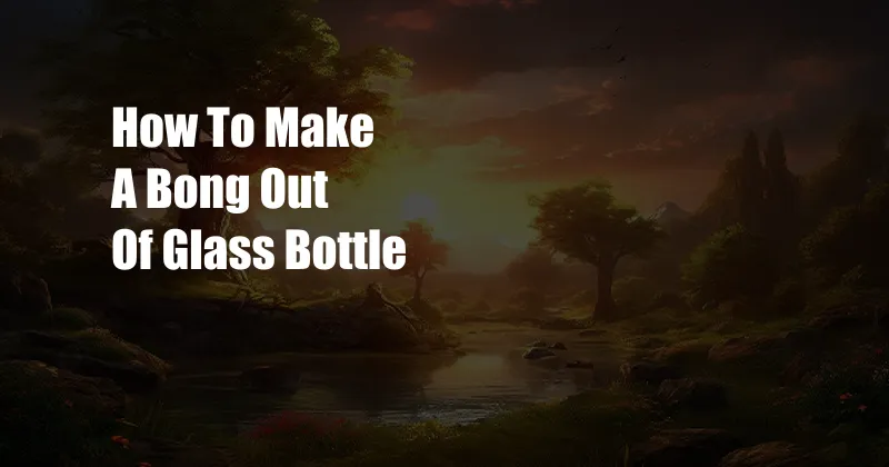 How To Make A Bong Out Of Glass Bottle