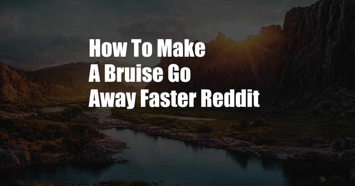 How To Make A Bruise Go Away Faster Reddit