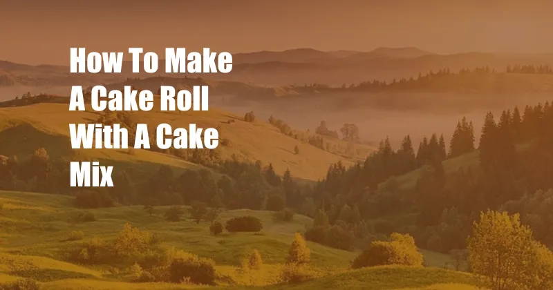 How To Make A Cake Roll With A Cake Mix