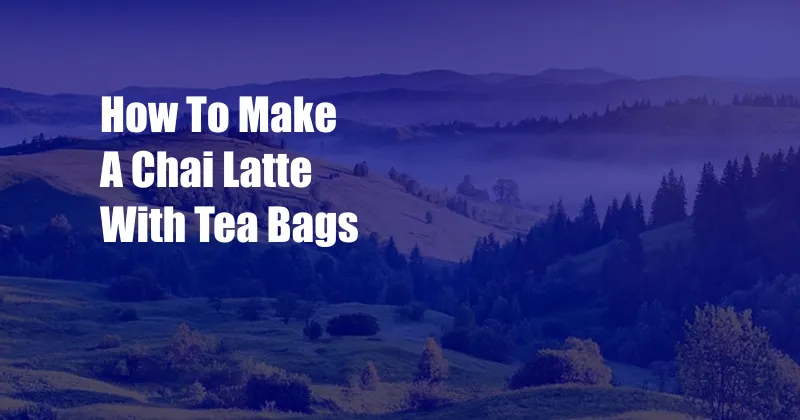 How To Make A Chai Latte With Tea Bags