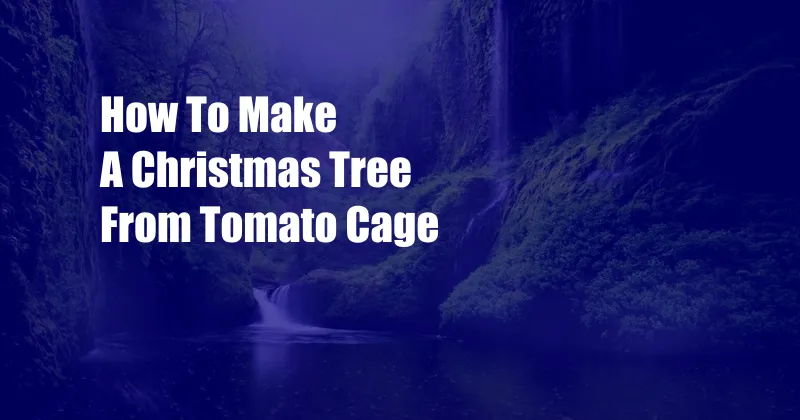 How To Make A Christmas Tree From Tomato Cage