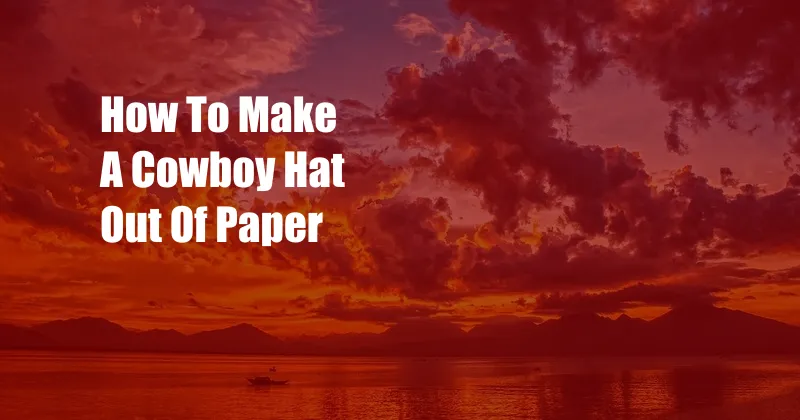 How To Make A Cowboy Hat Out Of Paper