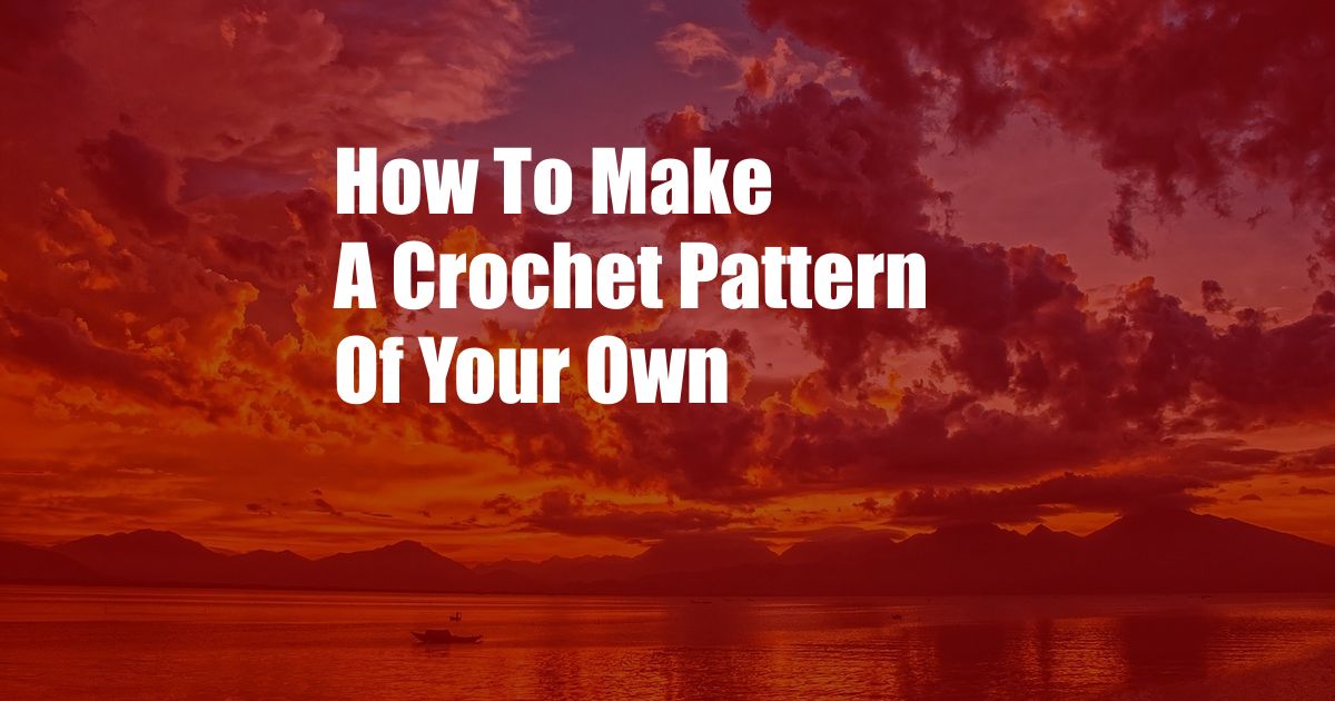 How To Make A Crochet Pattern Of Your Own