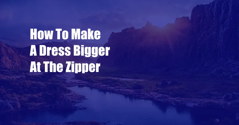 How To Make A Dress Bigger At The Zipper