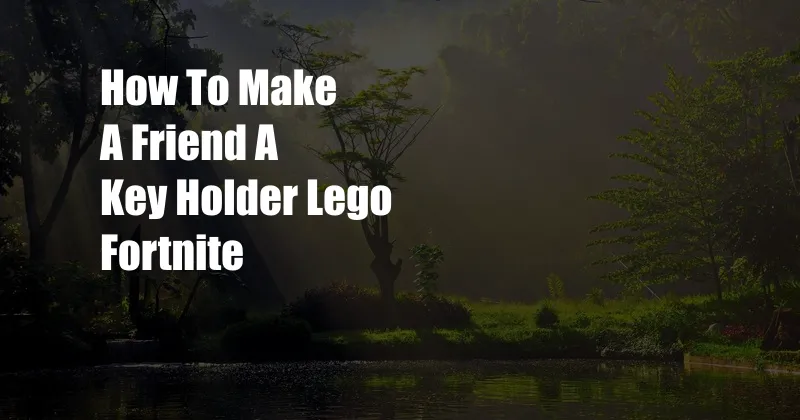 How To Make A Friend A Key Holder Lego Fortnite