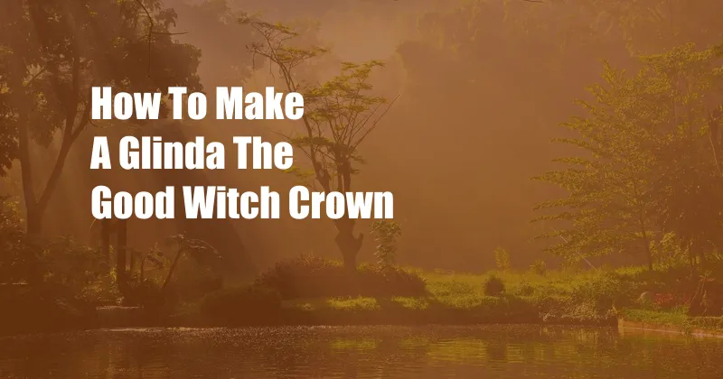 How To Make A Glinda The Good Witch Crown