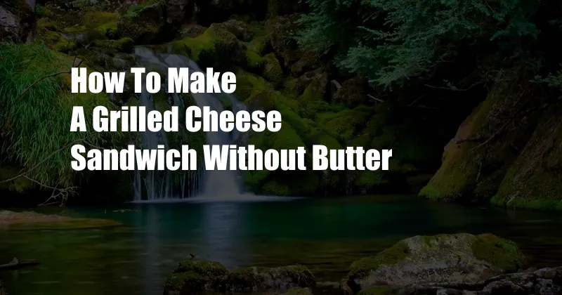 How To Make A Grilled Cheese Sandwich Without Butter