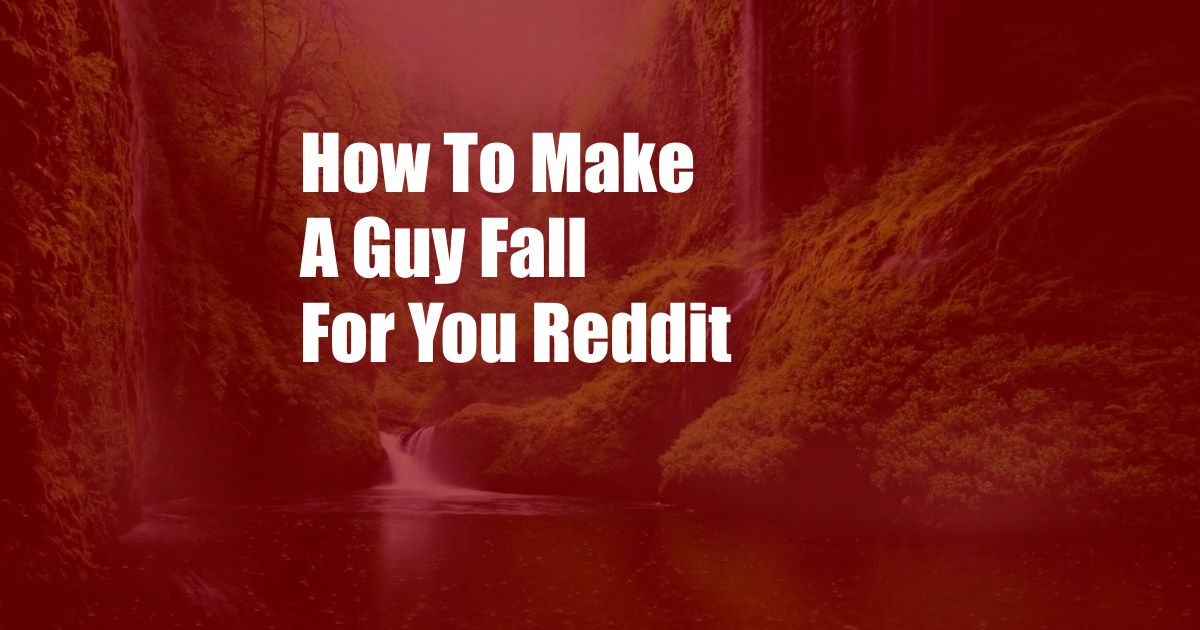 How To Make A Guy Fall For You Reddit