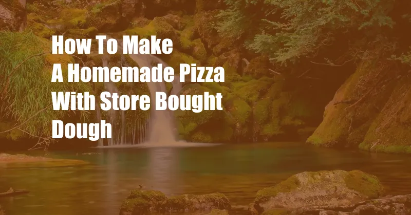 How To Make A Homemade Pizza With Store Bought Dough