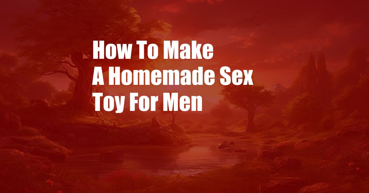 How To Make A Homemade Sex Toy For Men