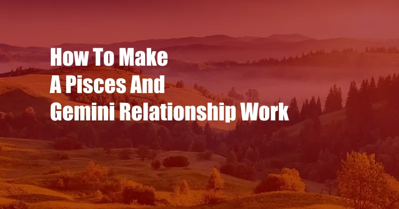 How To Make A Pisces And Gemini Relationship Work