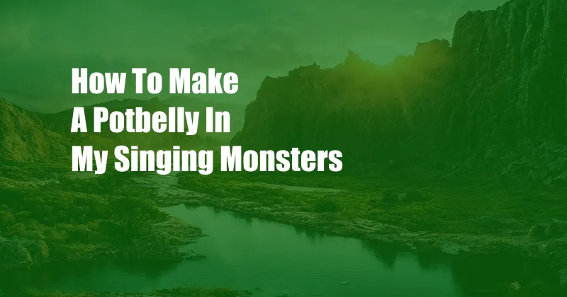 How To Make A Potbelly In My Singing Monsters