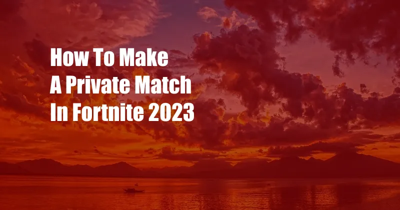 How To Make A Private Match In Fortnite 2023