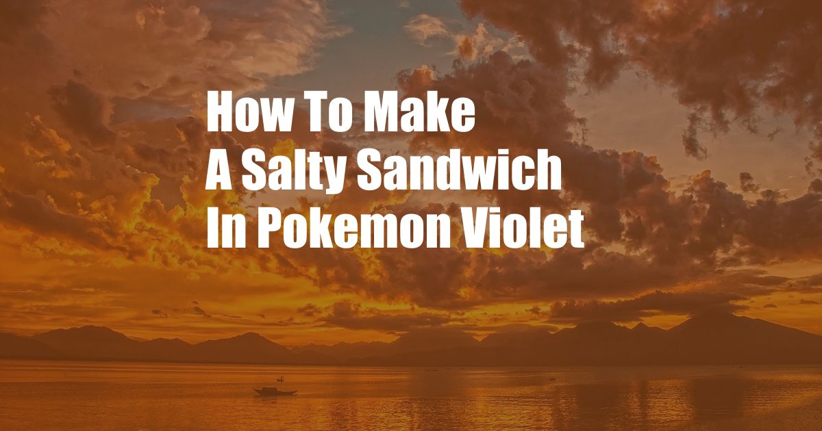 How To Make A Salty Sandwich In Pokemon Violet