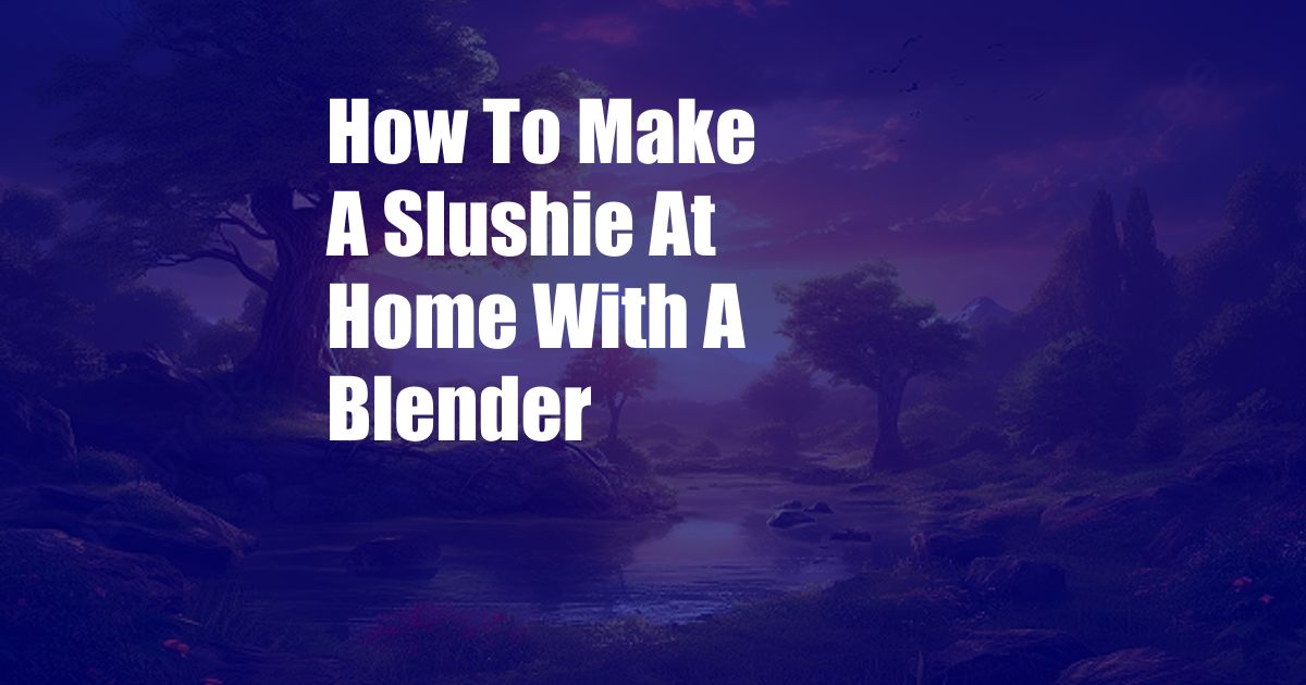 How To Make A Slushie At Home With A Blender