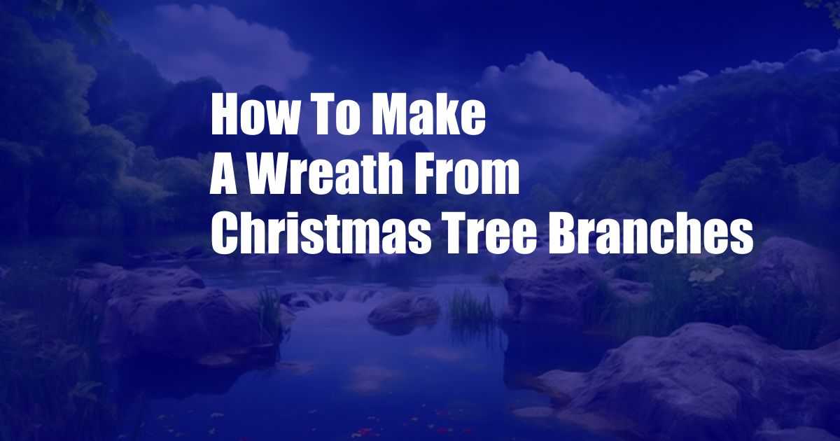 How To Make A Wreath From Christmas Tree Branches