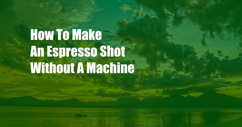 How To Make An Espresso Shot Without A Machine