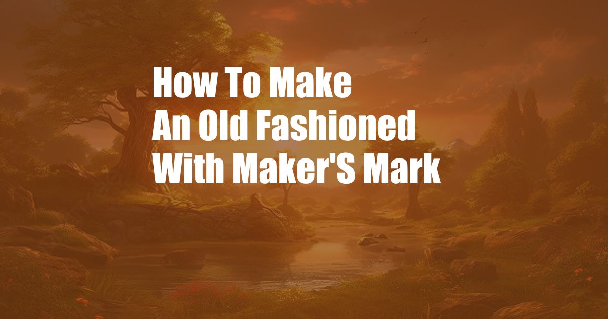 How To Make An Old Fashioned With Maker'S Mark