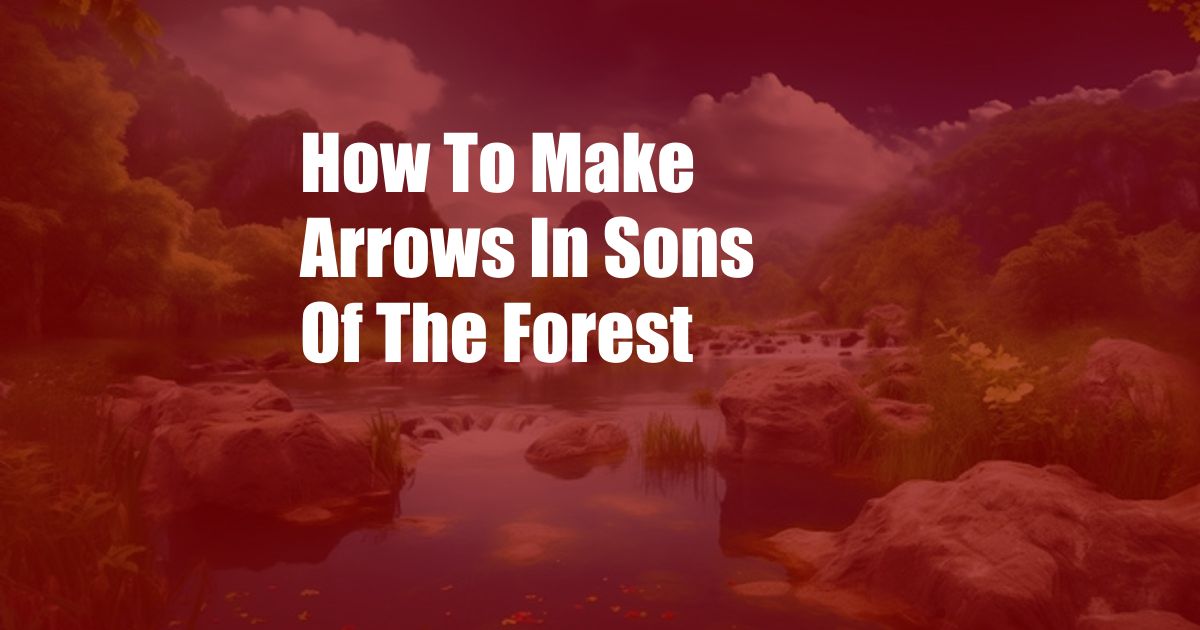 How To Make Arrows In Sons Of The Forest