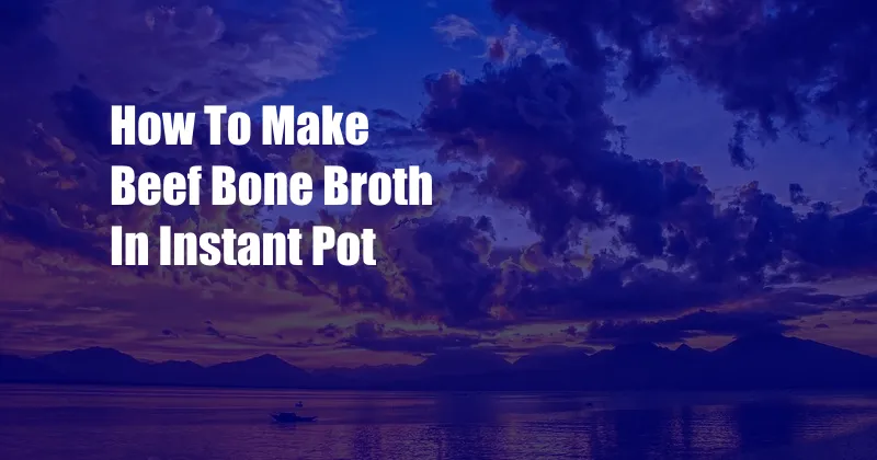 How To Make Beef Bone Broth In Instant Pot