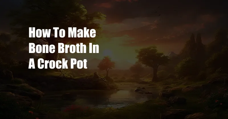 How To Make Bone Broth In A Crock Pot