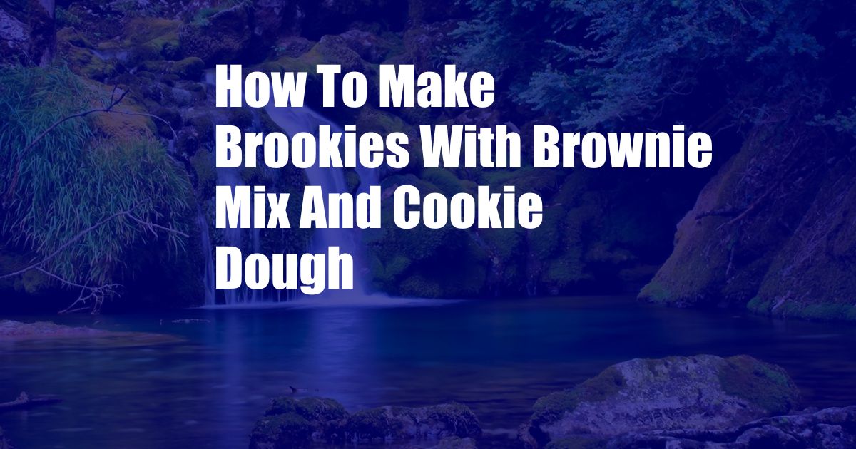 How To Make Brookies With Brownie Mix And Cookie Dough