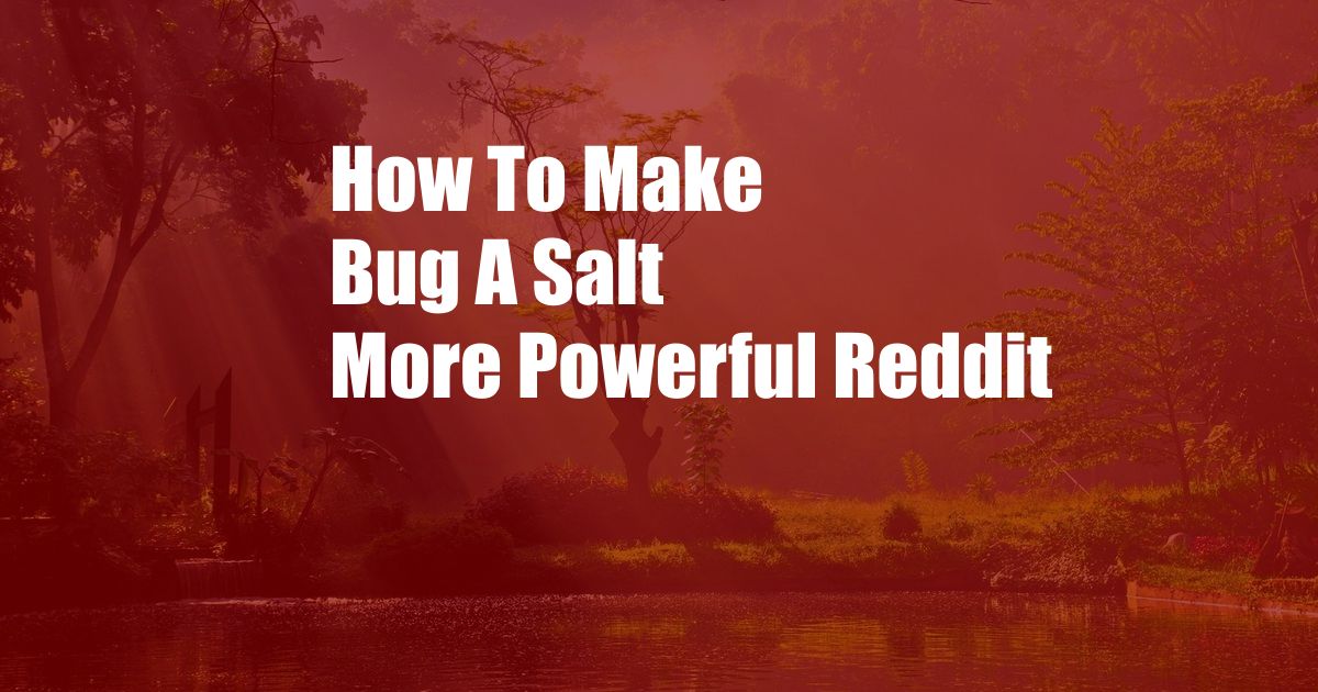 How To Make Bug A Salt More Powerful Reddit