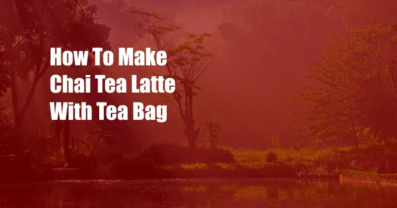 How To Make Chai Tea Latte With Tea Bag