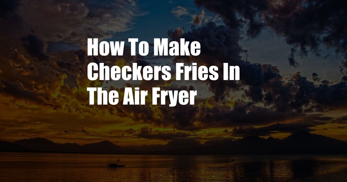 How To Make Checkers Fries In The Air Fryer