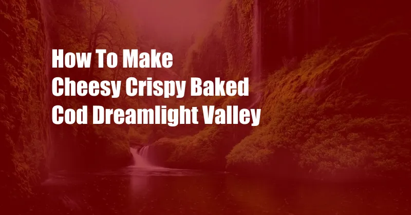 How To Make Cheesy Crispy Baked Cod Dreamlight Valley