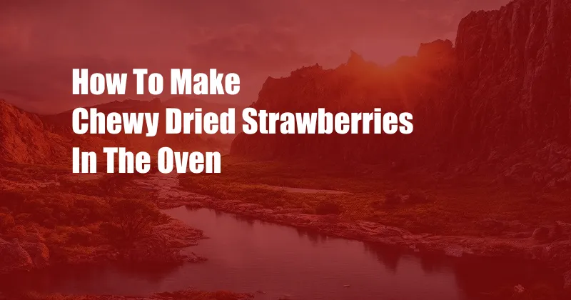 How To Make Chewy Dried Strawberries In The Oven