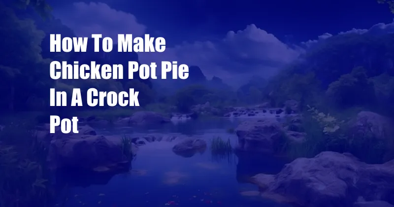 How To Make Chicken Pot Pie In A Crock Pot