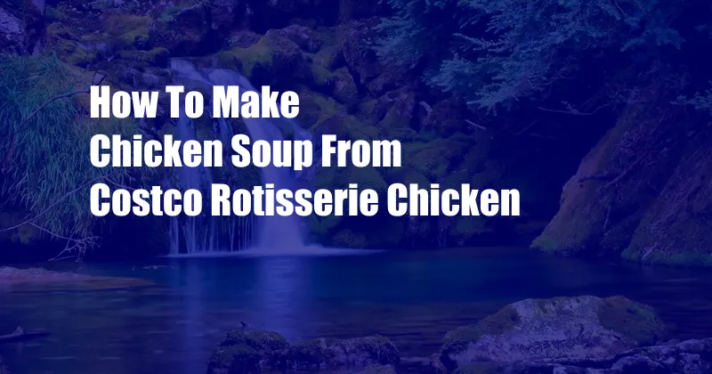 How To Make Chicken Soup From Costco Rotisserie Chicken