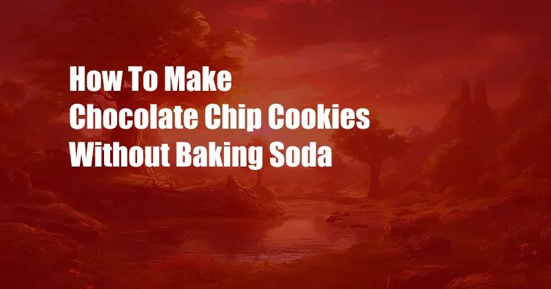 How To Make Chocolate Chip Cookies Without Baking Soda